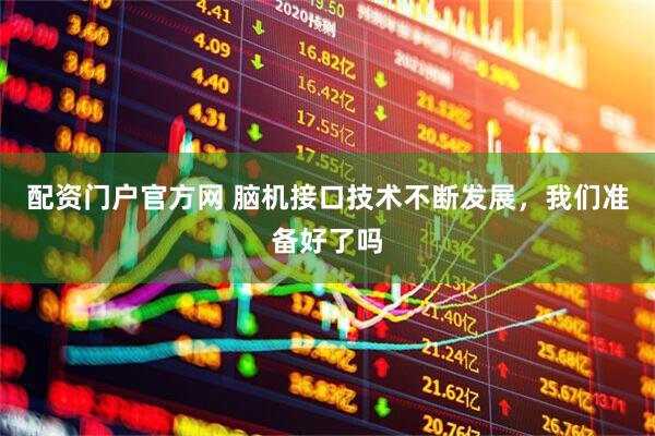 配资门户官方网 脑机接口技术不断发展，我们准备好了吗