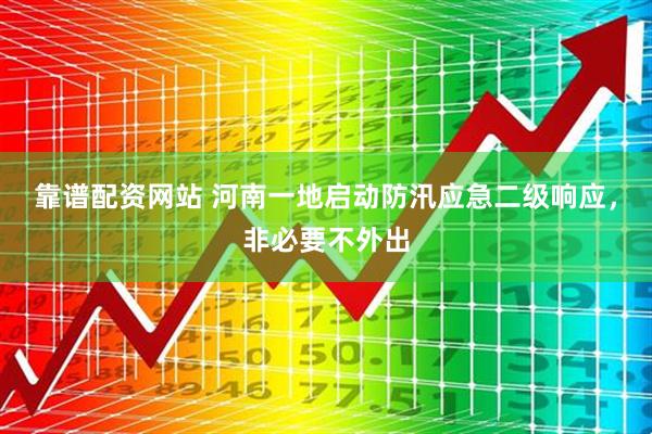 靠谱配资网站 河南一地启动防汛应急二级响应，非必要不外出