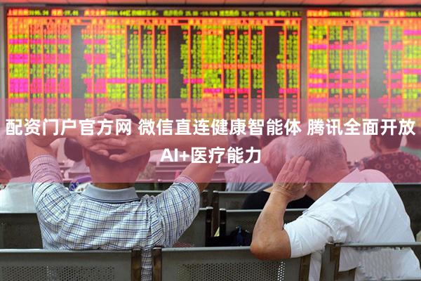 配资门户官方网 微信直连健康智能体 腾讯全面开放AI+医疗能力