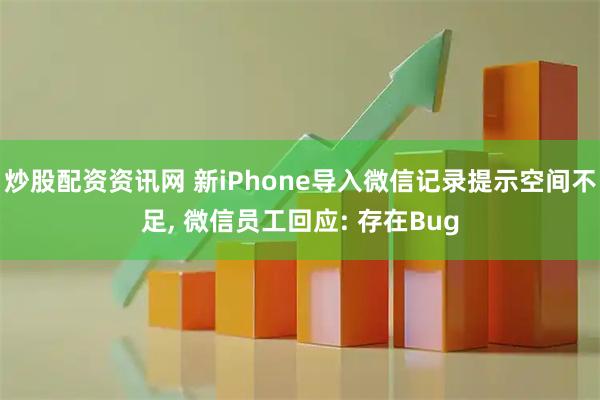 炒股配资资讯网 新iPhone导入微信记录提示空间不足, 微信员工回应: 存在Bug