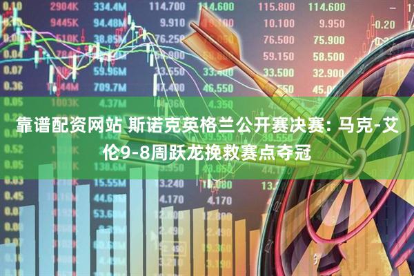靠谱配资网站 斯诺克英格兰公开赛决赛: 马克-艾伦9-8周跃龙挽救赛点夺冠