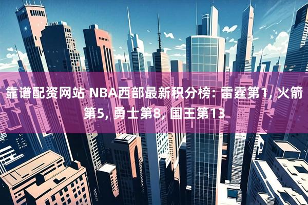 靠谱配资网站 NBA西部最新积分榜: 雷霆第1, 火箭第5, 勇士第8, 国王第13