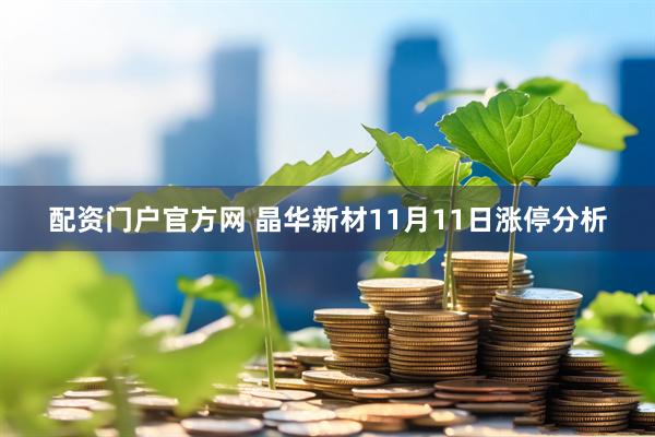 配资门户官方网 晶华新材11月11日涨停分析