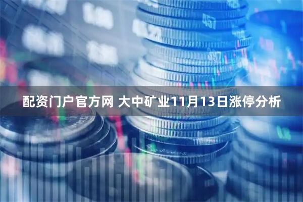 配资门户官方网 大中矿业11月13日涨停分析