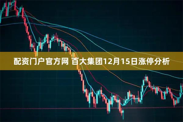 配资门户官方网 百大集团12月15日涨停分析