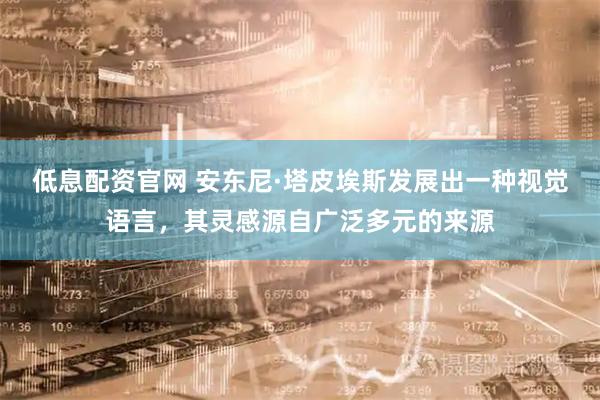 低息配资官网 安东尼·塔皮埃斯发展出一种视觉语言，其灵感源自广泛多元的来源