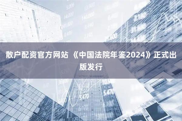 散户配资官方网站 《中国法院年鉴2024》正式出版发行