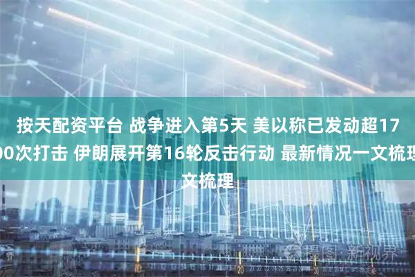 按天配资平台 战争进入第5天 美以称已发动超1700次打击 伊朗展开第16轮反击行动 最新情况一文梳理