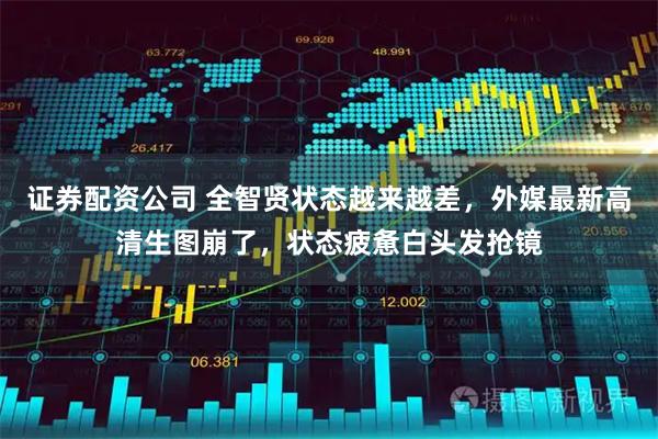 证券配资公司 全智贤状态越来越差，外媒最新高清生图崩了，状态疲惫白头发抢镜