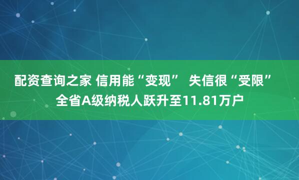 配资查询之家 信用能“变现”  失信很“受限”   全省A级纳税人跃升至11.81万户