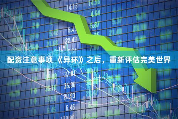 配资注意事项 《异环》之后，重新评估完美世界