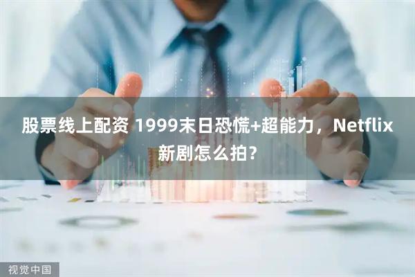 股票线上配资 1999末日恐慌+超能力，Netflix新剧怎么拍？
