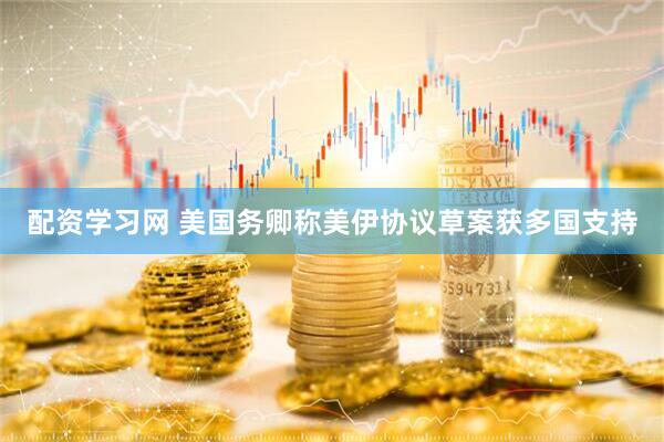 配资学习网 美国务卿称美伊协议草案获多国支持
