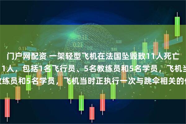 门户网配资 一架轻型飞机在法国坠毁致11人死亡；消息人士称机上共有11人，包括1名飞行员、5名教练员和5名学员，飞机当时正执行一次与跳伞相关的任务